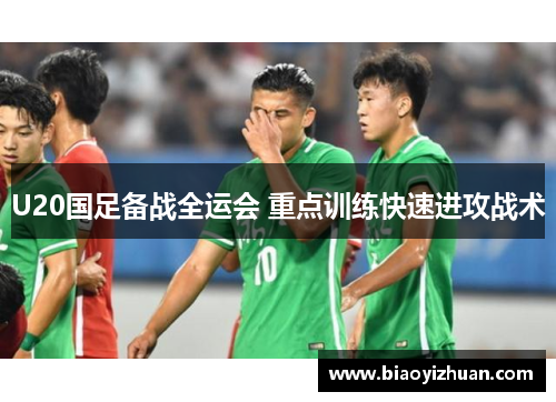 U20国足备战全运会 重点训练快速进攻战术