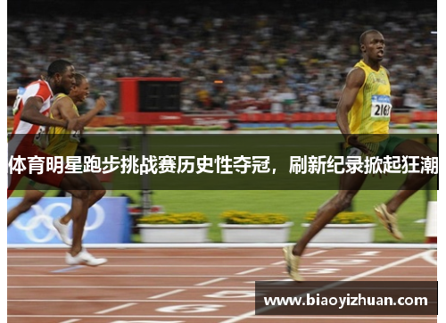 体育明星跑步挑战赛历史性夺冠，刷新纪录掀起狂潮