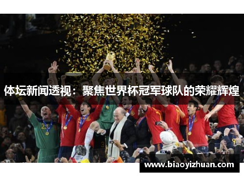 体坛新闻透视：聚焦世界杯冠军球队的荣耀辉煌
