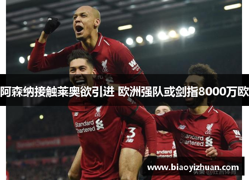 阿森纳接触莱奥欲引进 欧洲强队或剑指8000万欧